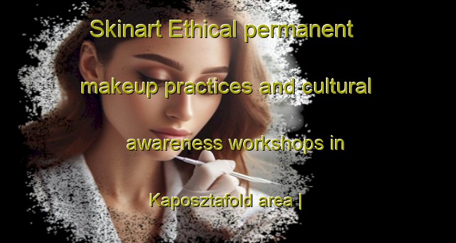 Skinart Ethical permanent makeup practices and cultural awareness workshops in Kaposztafold area | PermanentmakeupTraining | PermanentmakeupClasses | SkinartTraining-Hungary